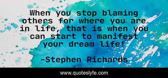 When you stop blaming others for where you are in life, that is when you can start to manifest your dream life!