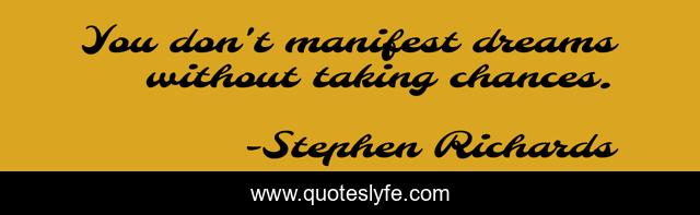 You don't manifest dreams without taking chances.