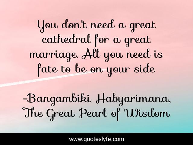 You don't need a great cathedral for a great marriage. All you need is fate to be on your side