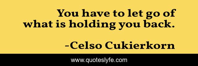 You have to let go of what is holding you back.