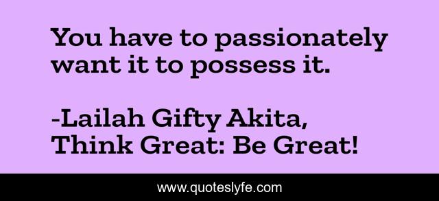 You have to passionately want it to possess it.