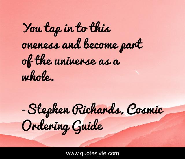You tap in to this oneness and become part of the universe as a whole.