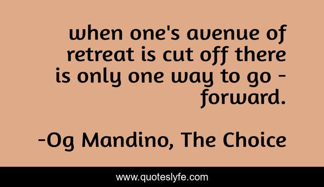 when one's avenue of retreat is cut off there is only one way to go - forward.