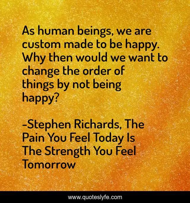 As human beings, we are custom made to be happy. Why then would we want to change the order of things by not being happy?