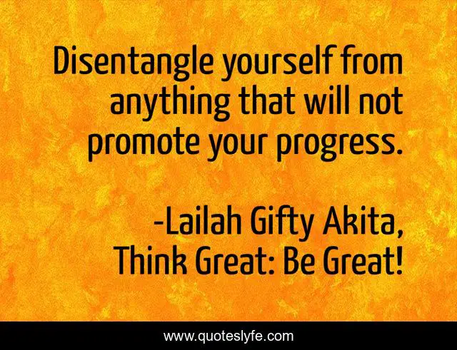 Disentangle yourself from anything that will not promote your progress.