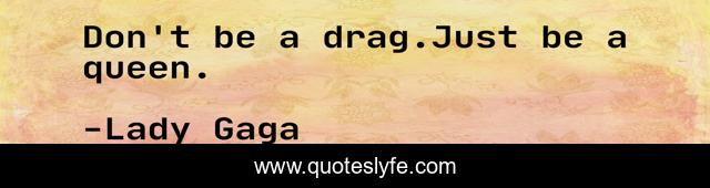 Don't be a drag.Just be a queen.