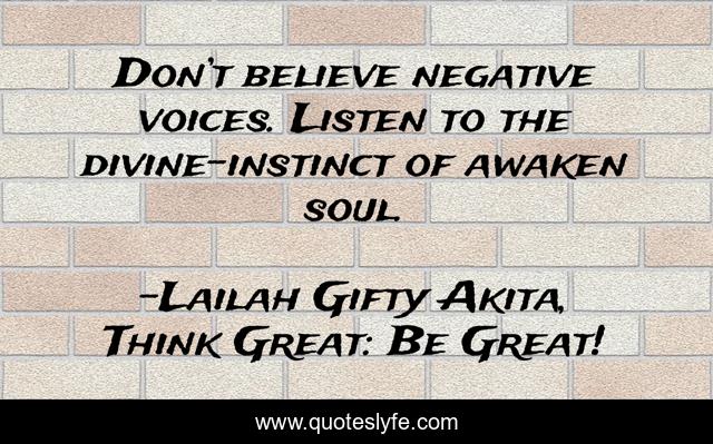 Don’t believe negative voices. Listen to the divine-instinct of awaken soul.