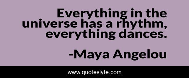 Everything in the universe has a rhythm, everything dances.