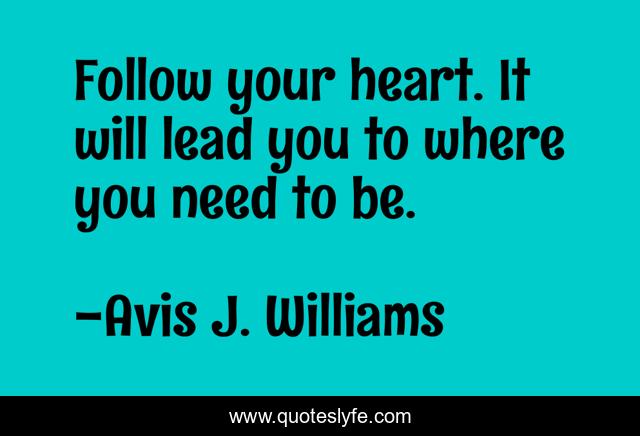 Follow your heart. It will lead you to where you need to be.