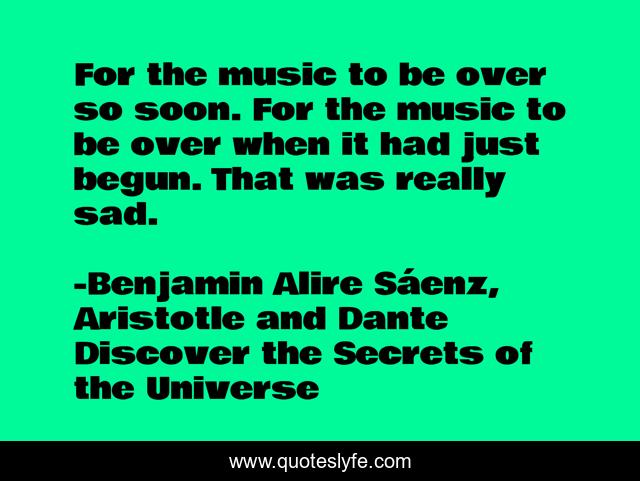 For the music to be over so soon. For the music to be over when it had just begun. That was really sad.