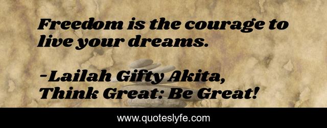 Freedom is the courage to live your dreams.
