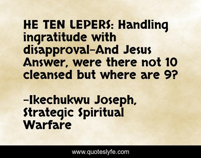 HE TEN LEPERS: Handling ingratitude with disapproval-And Jesus Answer, were there not 10 cleansed but where are 9?