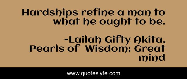 Hardships refine a man to what he ought to be.