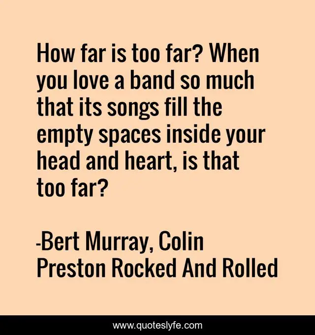 How far is too far? When you love a band so much that its songs fill the empty spaces inside your head and heart, is that too far?