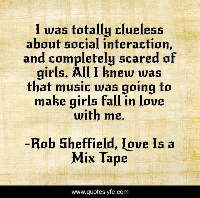 I was totally clueless about social interaction, and completely scared of girls. All I knew was that music was going to make girls fall in love with me.