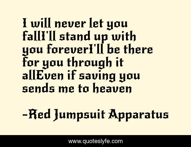 I will never let you fallI'll stand up with you foreverI'll be there for you through it allEven if saving you sends me to heaven