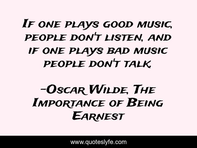 If one plays good music, people don't listen, and if one plays bad music people don't talk.