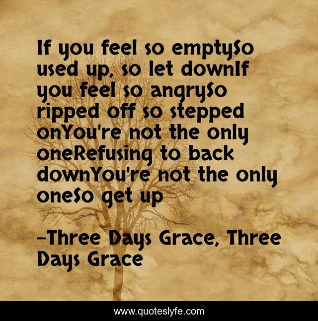 If you feel so emptySo used up, so let downIf you feel so angrySo ripped off so stepped onYou're not the only oneRefusing to back downYou're not the only oneSo get up