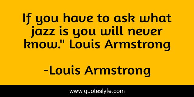 If you have to ask what jazz is you will never know.