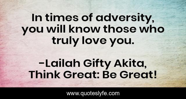 In times of adversity, you will know those who truly love you.