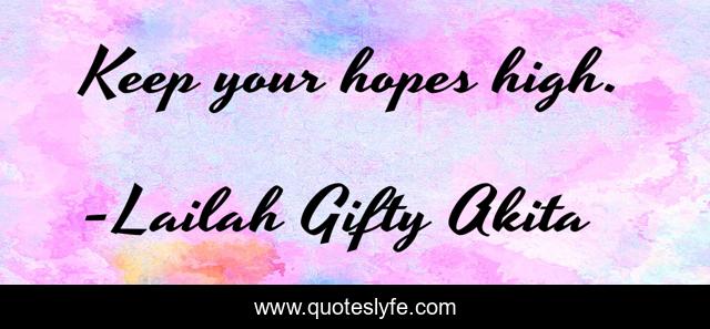 Keep your hopes high.