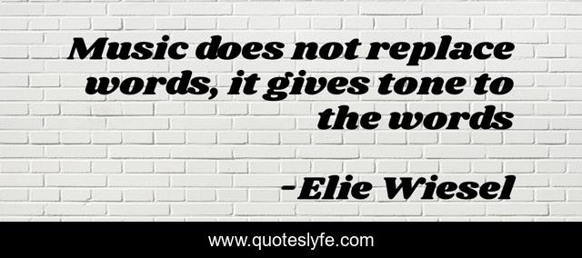 Music does not replace words, it gives tone to the words