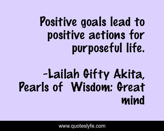 Positive goals lead to positive actions for purposeful life.
