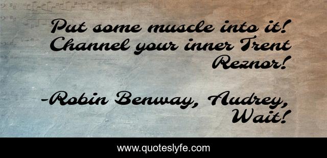 Put some muscle into it! Channel your inner Trent Reznor!