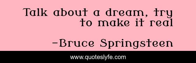 Talk about a dream, try to make it real