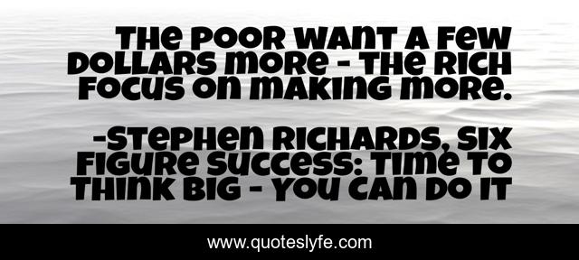 The poor want a few dollars more - the rich focus on making more.