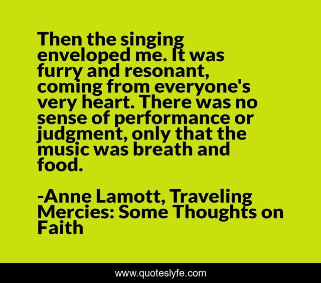 Then the singing enveloped me. It was furry and resonant, coming from everyone's very heart. There was no sense of performance or judgment, only that the music was breath and food.