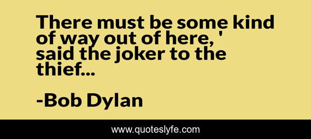 There must be some kind of way out of here, ' said the joker to the thief...