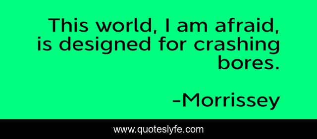 This world, I am afraid, is designed for crashing bores.