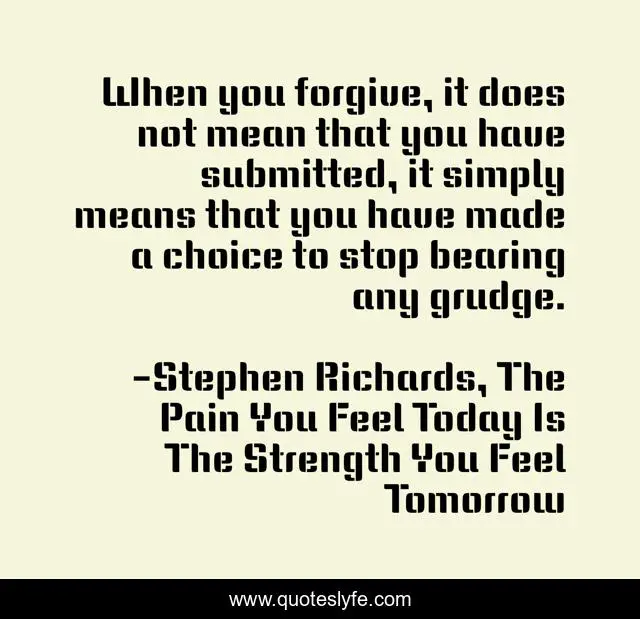 When you forgive, it does not mean that you have submitted, it simply means that you have made a choice to stop bearing any grudge.