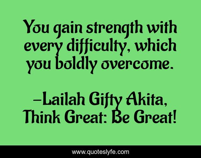 You gain strength with every difficulty, which you boldly overcome.