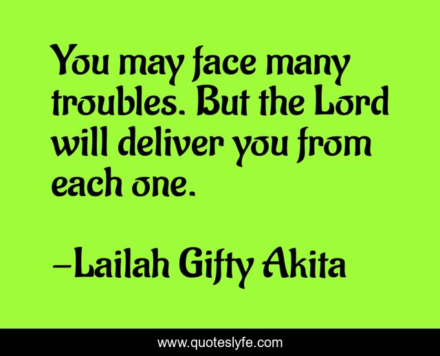 You may face many troubles. But the Lord will deliver you from each one.