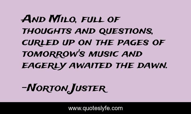 And Milo, full of thoughts and questions, curled up on the pages of tomorrow's music and eagerly awaited the dawn.