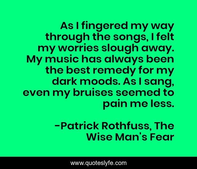 As I fingered my way through the songs, I felt my worries slough away. My music has always been the best remedy for my dark moods. As I sang, even my bruises seemed to pain me less.