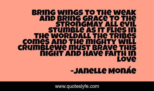 Bring wings to the weak and bring grace to the strongMay all evil stumble as it flies in the worldAll the tribes comes and the mighty will crumbleWe must brave this night and have faith in love