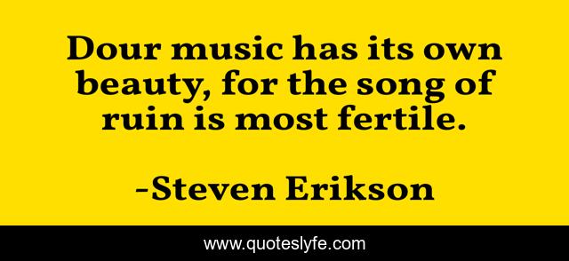 Dour music has its own beauty, for the song of ruin is most fertile.