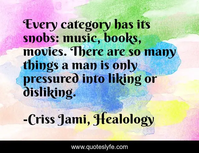 Every category has its snobs: music, books, movies. There are so many things a man is only pressured into liking or disliking.