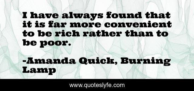 I have always found that it is far more convenient to be rich rather than to be poor.