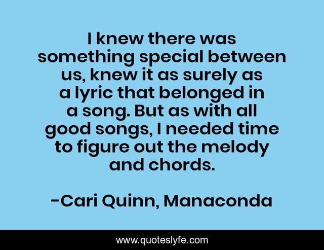 I knew there was something special between us, knew it as surely as a lyric that belonged in a song. But as with all good songs, I needed time to figure out the melody and chords.