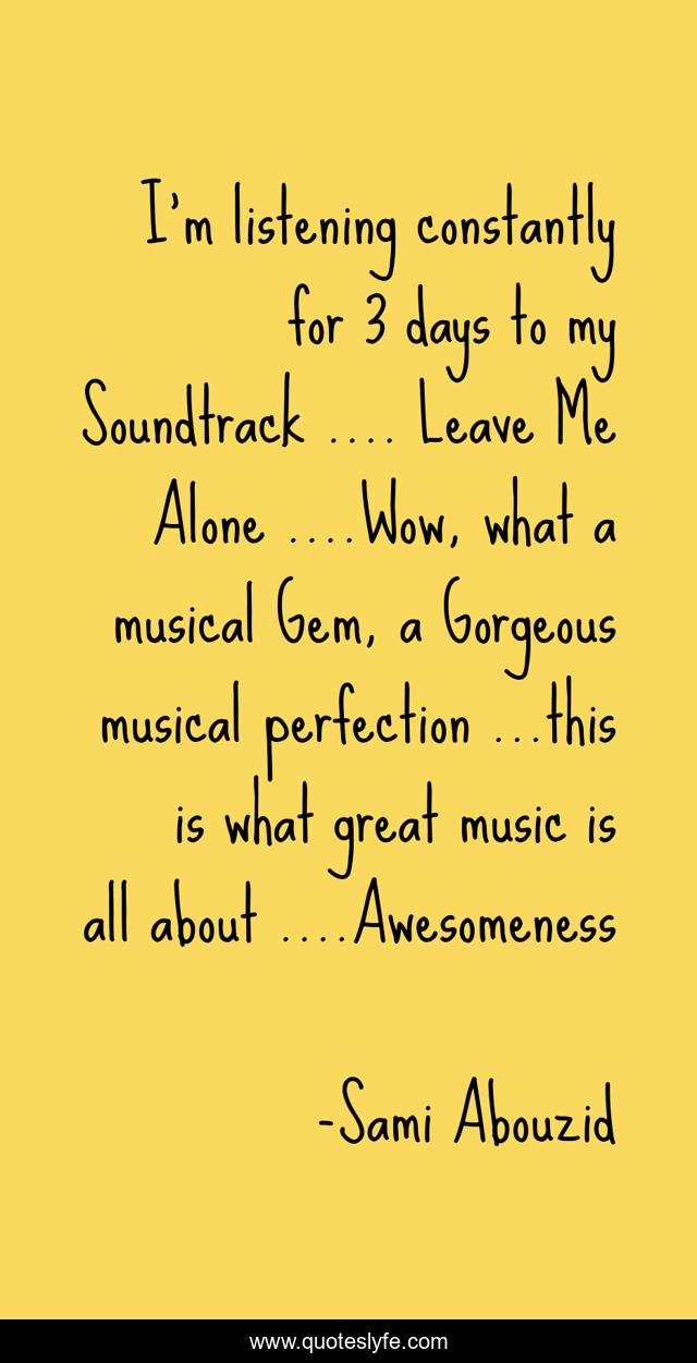 I’m listening constantly for 3 days to my Soundtrack …. Leave Me Alone ….Wow, what a musical Gem, a Gorgeous musical perfection …this is what great music is all about ….Awesomeness