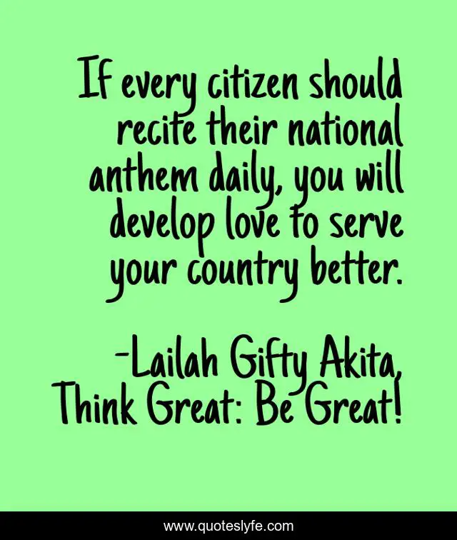 If every citizen should recite their national anthem daily, you will develop love to serve your country better.