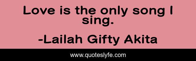 Love is the only song I sing.