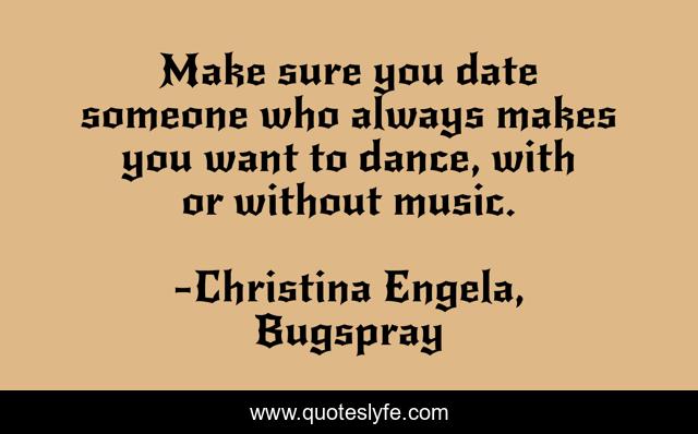 Make sure you date someone who always makes you want to dance, with or without music.