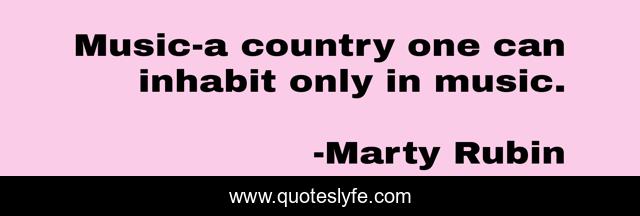 Music-a country one can inhabit only in music.