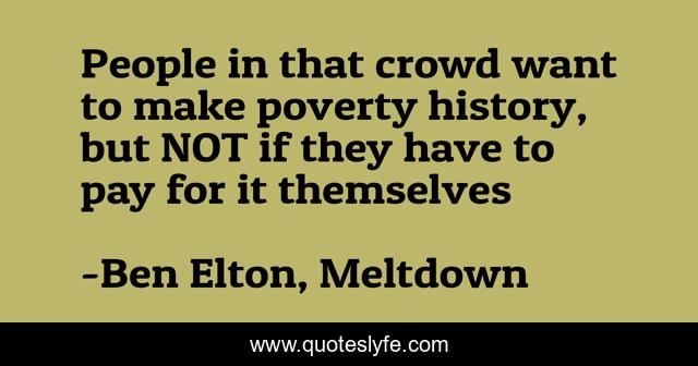 People in that crowd want to make poverty history, but NOT if they have to pay for it themselves