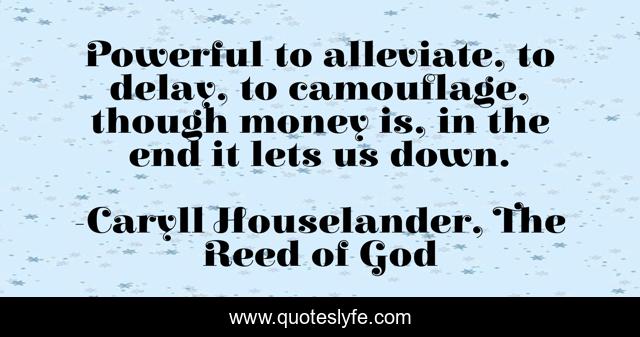 Powerful to alleviate, to delay, to camouflage, though money is, in the end it lets us down.